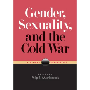 Gender, Sexuality, and the Cold War: A Global Perspective