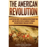 The American Revolution: A Captivating Guide to the American Revolutionary War and the United States of America's Struggle for Independence fro