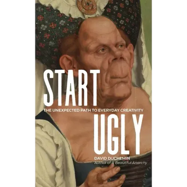 Start Ugly: The Unexpected Path to Everyday Creativity