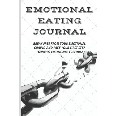 Emotional Eating Journal: Break Free from Your Emotional Chains, and Take Your First Step Towards Emotional Freedom