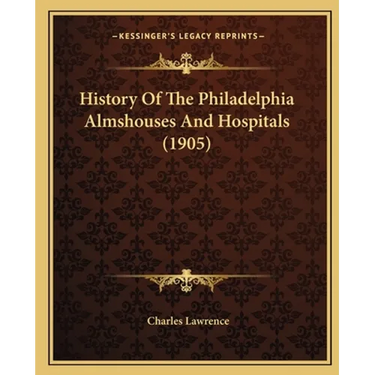 History Of The Philadelphia Almshouses And Hospitals (1905)