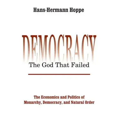 Democracy - The God That Failed: The Economics and Politics of Monarchy, Democracy and Natural Order