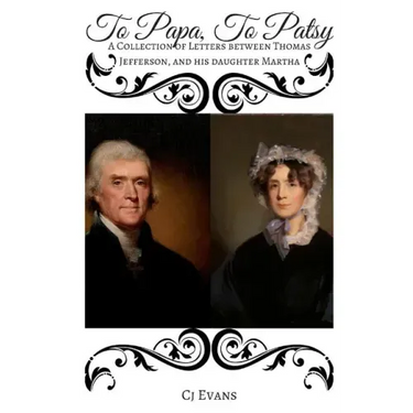 To Papa To Patsy: A Collection of Letters between Thomas Jefferson, and his daughter Martha