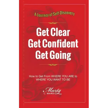 Get Clear Get Confident Get Going: A Journey of Self-Discovery How To Get From Where You Are to Where You Want to Be