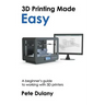 3D Printing Made Easy: A beginner's guide to working with 3D printers