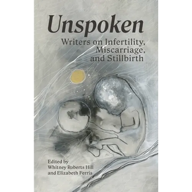 Unspoken: Writers on Infertility, Miscarriage, and Stillbirth