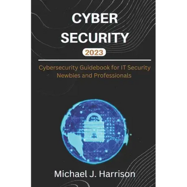 Cybersecurity: A Cybersecurity Guidebook for IT Security Newbies and Professionals