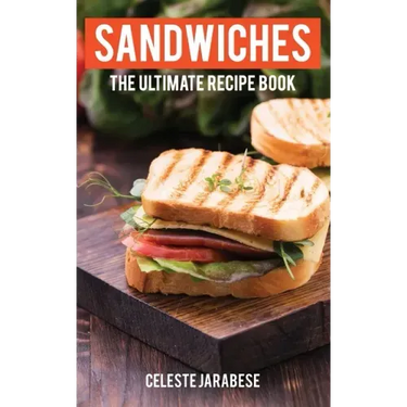 Sandwiches: The Ultimate Recipe Book