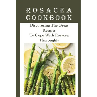 Rosacea Cookbook: Discovering The Great Recipes To Cope With Rosacea Thoroughly: Histamine Rosacea