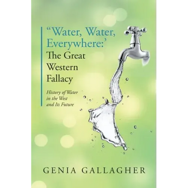 'Water, Water Everywhere': The Great Western Fallacy: History of Water in the West and Its Future