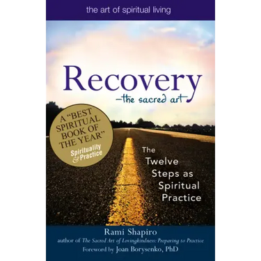 Recovery--The Sacred Art: The Twelve Steps as Spiritual Practice