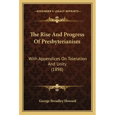 The Rise And Progress Of Presbyterianism: With Appendices On Toleration And Unity (1898)