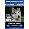 Siberian Husky Training Dog Training with the No BRAINER Dog TRAINER We Make it THAT Easy!: How to EASILY TRAIN Your Siberian Husky