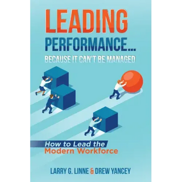 Leading Performance... Because It Can't Be Managed: How to Lead the Modern Workforce