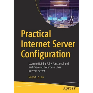 Practical Internet Server Configuration: Learn to Build a Fully Functional and Well-Secured Enterprise Class Internet Server
