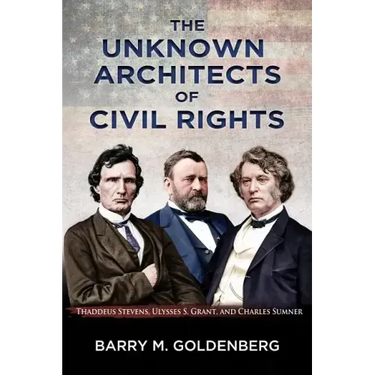 The Unknown Architects of Civil Rights: Thaddeus Stevens, Ulysses S. Grant, and Charles Sumner