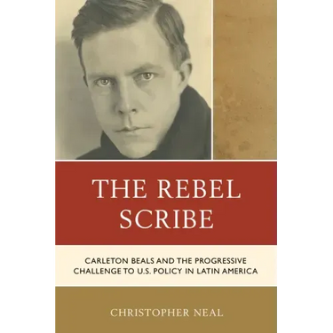 The Rebel Scribe: Carleton Beals and the Progressive Challenge to U.S. Policy in Latin America