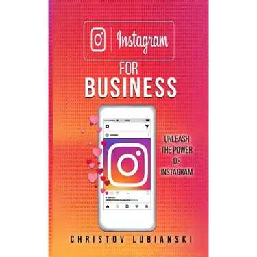Instagram for Business: Unleash The Power Of Instagram: With A Step-by-Step Guide For Your First 10,000 Followers And Learn The Ways To Monetize Them