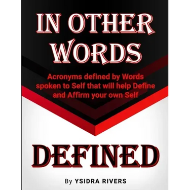 In Other Words Defined: Acronyms defined by Words spoken to Self that will help Define and Affirm your own Self.