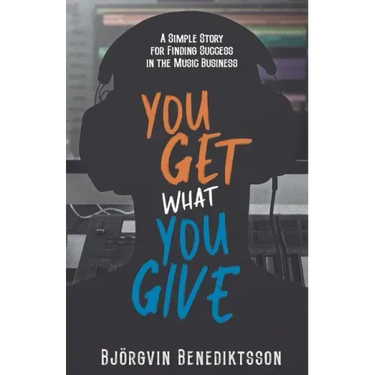 You Get What You Give: A Simple Story for Finding Success in the Music Business