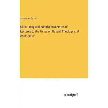 Christianity and Positivism a Series of Lectures to the Times on Natural Theology and Apologetics