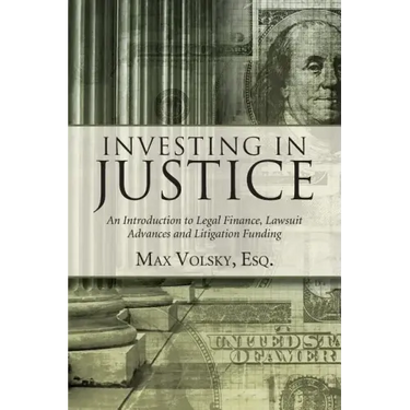Investing in Justice: An Introduction to Legal Finance, Lawsuit Advances and Litigation Funding