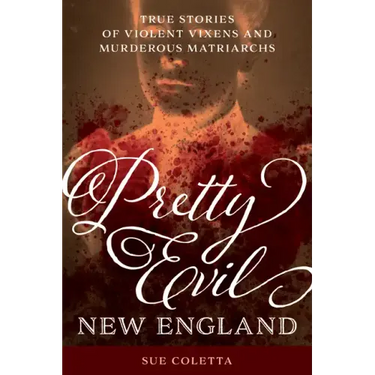 Pretty Evil New England: True Stories of Violent Vixens and Murderous Matriarchs