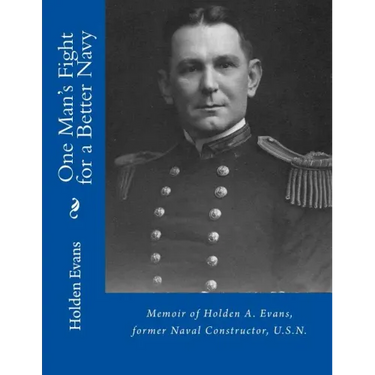 One Man's Fight for a Better Navy: Memoir of Holden A. Evans, former Naval Constructor, U.S.N.