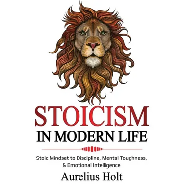 Stoicism in Modern Life: Stoic Mindset to Discipline, Mental Toughness, & Emotional Intelligence