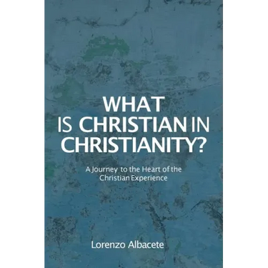 What is Christian in Christianity?: A Journey to the Heart of the Christian Experience