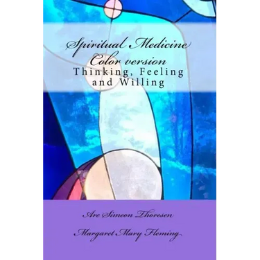 Spiritual Medicine: Thinking, Feeling and Willing (Full Colour version)
