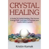 Crystal Healing: A guide to crystal healing, the human energy field, and how to improve your health with crystals!