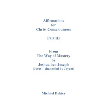 Affirmations For Christ Consciousness Part III From The Way of Mastery by Jeshua ben Joseph (Jesus - channeled by Jayem)