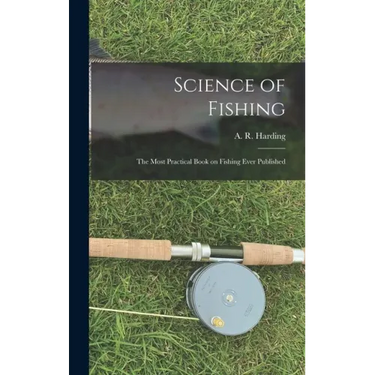 Science of Fishing: the Most Practical Book on Fishing Ever Published
