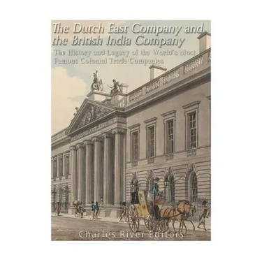 The Dutch East India Company and British East India Company: The History and Legacy of the World's Most Famous Colonial Trade Companies