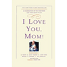 I Love You, Mom!: A Celebration of Our Mothers and Their Gifts to Us