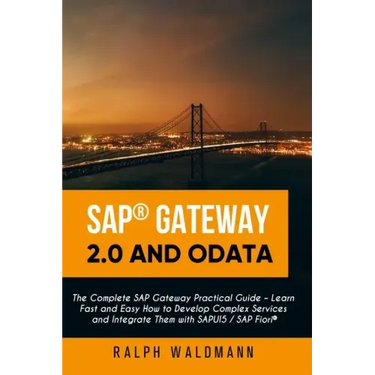SAP Gateway 2.0 and OData: The Complete SAP Gateway Practical Guide - Learn Fast and Easy How to Develop Complex Services and Integrate Them with