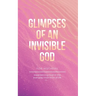 Glimpses of an Invisible God for Mothers: Experiencing God in the Everyday Moments of Life