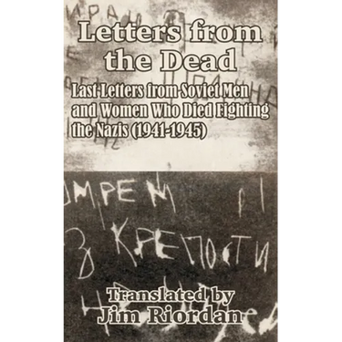 Letters from the Dead: Last Letters from Soviet Men and Women Who Died Fighting the Nazis (1941-1945)