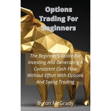 Options Trading For Beginners: The Beginner's Guide For Investing And Generating A Consistent Cash Flow Without Effort With Options And Swing Trading