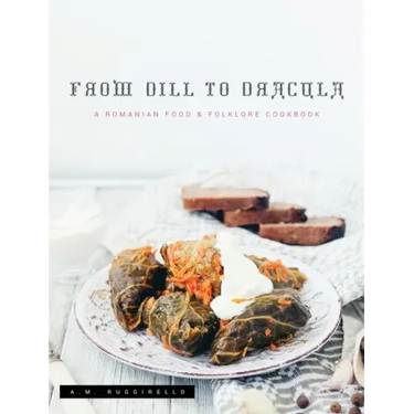 From Dill To Dracula: A Romanian Food & Folklore Cookbook