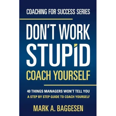 Don't Work Stupid, Coach Yourself: 40 Things Managers Won't Tell You. A Step by Step Guide to Coach Yourself