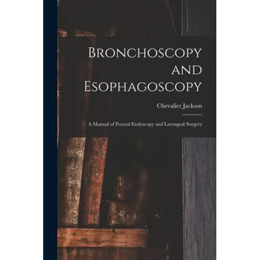 Bronchoscopy and Esophagoscopy: A Manual of Peroral Endoscopy and Laryngeal Surgery