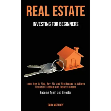 Real Estate Investing for Beginners: Learn How to Find, Buy, Fix, and Flip Houses to Achieve Financial Freedom and Passive Income (Become Agent and In