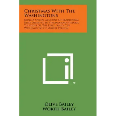 Christmas with the Washingtons: Being a Special Account of Traditional Rites Observed in Virginia and Historic Yuletides of One First Family, the Wash