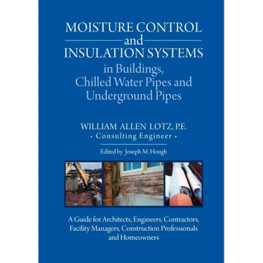 Moisture Control and Insulation Systems in Buildings, Chilled Water Pipes and Underground Pipes: A Guide for Architects, Engineers, Contractors, Facil