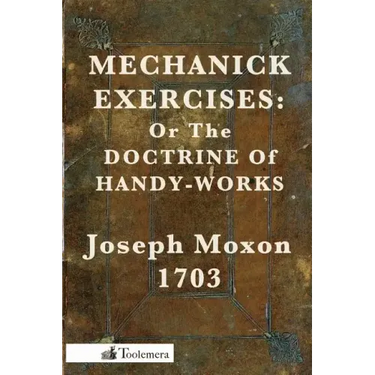 Mechanick Exercises: Or the Doctrine of Handy-Works
