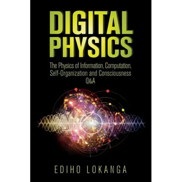 Digital Physics: The Physics of Information, Computation, Self-Organization and Consciousness Q&A