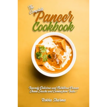 The Complete Paneer Cookbook: Insanely Delicious and Nutritious Paneer Cheese Snacks and Curries from India!