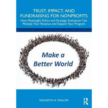 Trust, Impact, and Fundraising for Nonprofits: How Meaningful Ethics and Strategic Evaluation Can Multiply Your Revenue and Expand Your Program